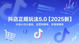抖店正规玩法5.0【2025新】抖音小店从基础、运营到爆单,你值得拥有-赚金金-技能学习分享
