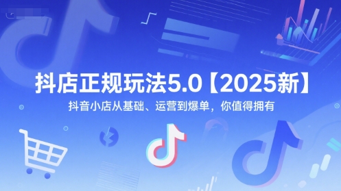 抖店正规玩法5.0【2025新】抖音小店从基础、运营到爆单，你值得拥有-赚金金-技能学习分享