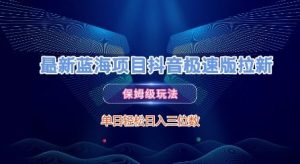 最新蓝海项目抖音极速版拉新,保姆级玩法,单日轻松日入三位数-赚金金-技能学习分享