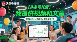 【头条号托管 】我提供视频和文章，你每天花5分钟发布，最高躺挣1W+【揭秘】-赚金金-技能学习分享