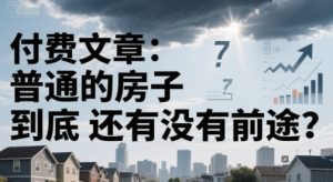 付费文章:普通的房子到底还有没有前途?-赚金金-技能学习分享