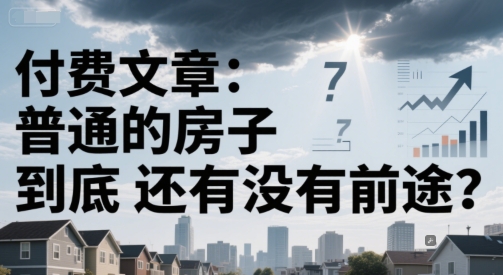 付费文章：普通的房子到底还有没有前途？-赚金金-技能学习分享