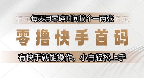 零撸快手首码，每天用零碎时间搞个一两张，有快手就能操作小白轻松上手【揭秘】-赚金金-技能学习分享