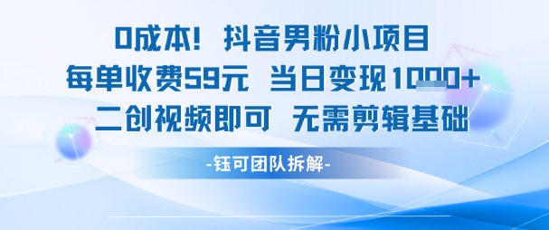0成本，抖音男粉小项目 每单收费59元当日变现1k+ 二创视频即可无需剪辑基础-赚金金-技能学习分享