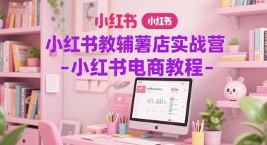小红书教辅薯店实战营-小红书电商教程-赚金金-技能学习分享