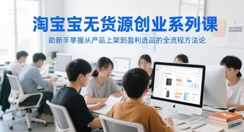 淘宝无货源创业系列课，助新手掌握从产品上架到盈利选品的全流程方法论-赚金金-技能学习分享