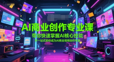 AI商业创作专业课，带你快速掌握AI核心技能，并一站式助你成为AI商业视频创作专家-赚金金-技能学习分享