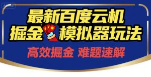 6月最新百度云机掘金模拟器玩法来袭,零成本开启挣钱之旅,单号保底月收益200+【揭秘】-赚金金-技能学习分享
