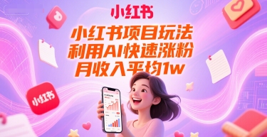 小红书项目玩法，利用AI快速涨粉，月收入平均1w+-赚金金-技能学习分享