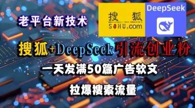 搜狐+DeepSeek引流创业粉，老平台新技术，一天发满50篇广告软文，拉爆搜索流量-赚金金-技能学习分享