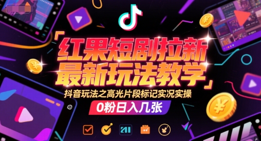 红果短剧拉新最新玩法教学，抖音玩法之高光片段标记实况实操，0粉日入几张-赚金金-技能学习分享
