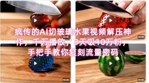 席卷全网!疯传的AI切玻璃水果视频解压神作,千万播放,3天吸10万粉,手把手教你复刻流量密码-赚金金-技能学习分享