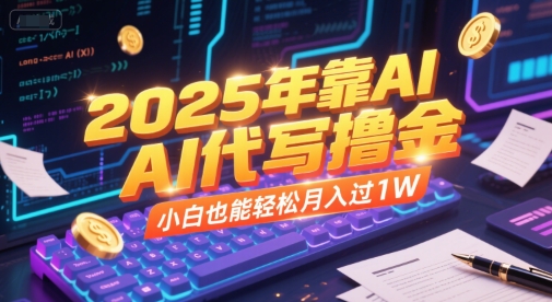 2025年靠AI代写撸金，小白也能轻松月入过1W-赚金金-技能学习分享