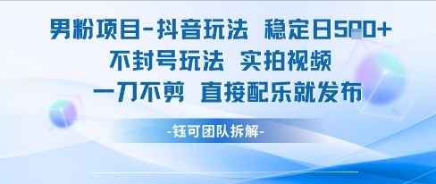 男粉项目抖音玩法稳定日收5张实拍视频一刀不剪直接配乐就发布不封号玩法-赚金金-技能学习分享