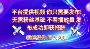 平台提供视频,你只需要发布, 无需粉丝基础,不看播放量,发布成功即获报酬,日入3张【揭秘】-赚金金-技能学习分享