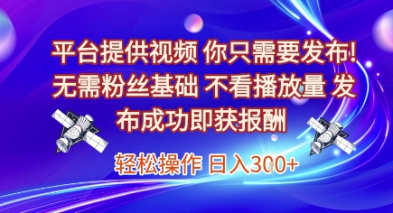 平台提供视频，你只需要发布， 无需粉丝基础，不看播放量，发布成功即获报酬，日入3张【揭秘】-赚金金-技能学习分享