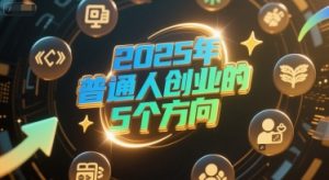 付费文章：2025年普通人创业的5个方向-赚金金-技能学习分享
