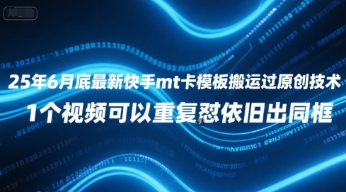 25年6月底最新快手mt卡模板搬运过原创技术，1个视频可以重复怼依旧出同框-赚金金-技能学习分享