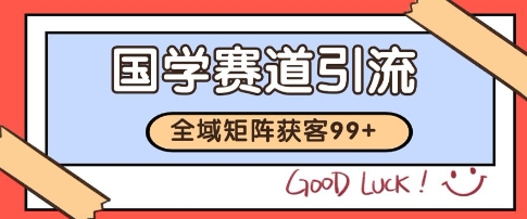 国学赛道精准拓客，自热矩阵日引99+ 获客SOP【揭秘】-赚金金-技能学习分享