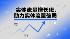 实体流量增长班,助力实体流量破局-赚金金-技能学习分享