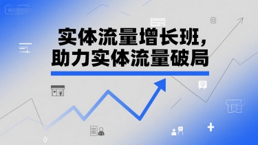 实体流量增长班，助力实体流量破局-赚金金-技能学习分享