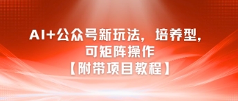 AI+公众号新玩法之培养型，可矩阵操作【附带项目教程】-赚金金-技能学习分享