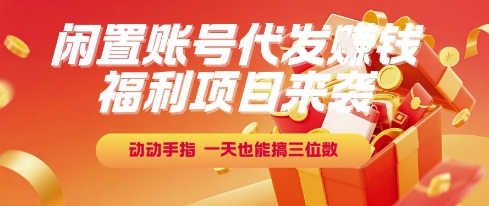 福利项目来袭，闲置账号代发挣钱，动动手指，一天也能搞三位数【揭秘】-赚金金-技能学习分享