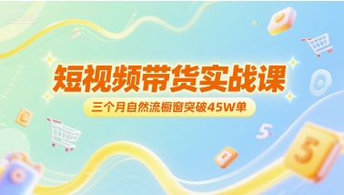 短视频带货实战课，三个月自然流橱窗突破45W单-赚金金-技能学习分享
