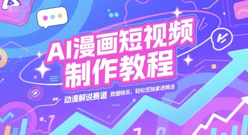 AI漫画短视频制作教程，动漫解说赛道，数据稳定且流量高，轻松签独家进精选-赚金金-技能学习分享