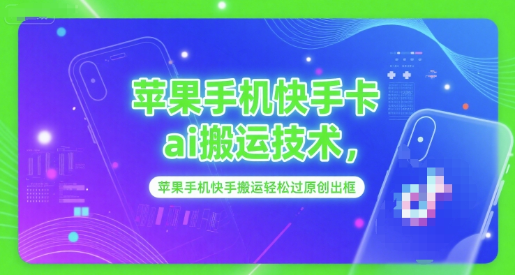 苹果手机快手卡ai搬运技术，苹果手机快手搬运轻松过原创出框-赚金金-技能学习分享