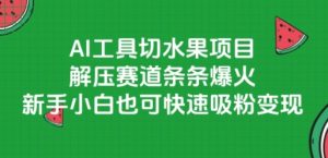 AI工具切水果项目,解压赛道条条爆火,新手小白也可快速吸粉变现-赚金金-技能学习分享