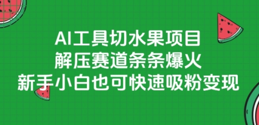 AI工具切水果项目，解压赛道条条爆火，新手小白也可快速吸粉变现-赚金金-技能学习分享