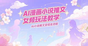 AI漫画小说推文女频玩法教学，AI小说推文变现全流程-赚金金-技能学习分享