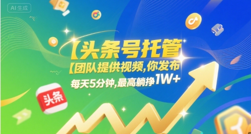 【头条号托管 】团队提供视频，你发布，每天5分钟，最高躺挣1W+【揭秘】-赚金金-技能学习分享