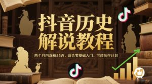 抖音历史解说教程，两个月内涨粉55W，适合零基础入门，可过伙伴计划-赚金金-技能学习分享