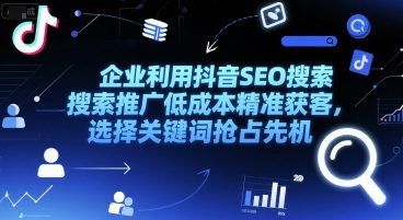 企业利用抖音SEO搜索推广低成本精准获客，选择关键词抢占先机-赚金金-技能学习分享