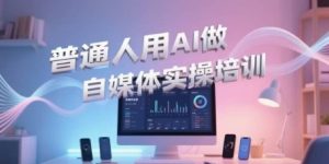 普通人用AI做自媒体实操培训,普通人一个人用ai做自媒体,视频制作、短视频引流、直播带货,轻松入门-赚金金-技能学习分享