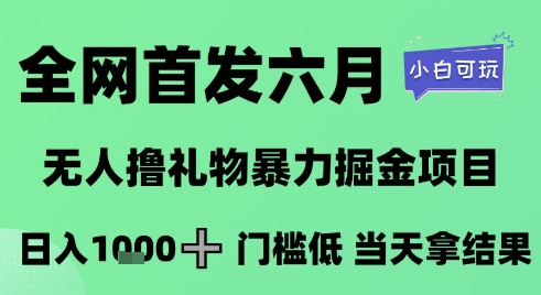 全网首发六月，无人撸礼物暴力掘金项目，日入1K+门槛低，当天拿结果，小白可玩【揭秘】-赚金金-技能学习分享