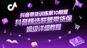抖音带货训练第10期营,抖音精选联盟带货保姆级详细教程-赚金金-技能学习分享