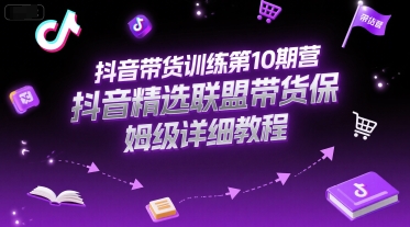 抖音带货训练第10期营，抖音精选联盟带货保姆级详细教程-赚金金-技能学习分享