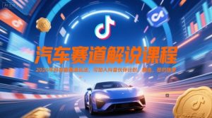 汽车赛道解说课程，2025年抖音新赛道玩法，可加入抖音伙伴计划，精选，签约独家-赚金金-技能学习分享