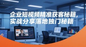 企业短视频精准获客秘籍,实战分享落地独门秘籍-赚金金-技能学习分享