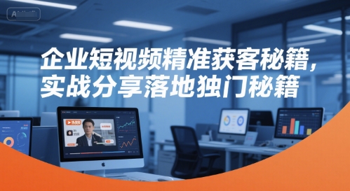 企业短视频精准获客秘籍，实战分享落地独门秘籍-赚金金-技能学习分享