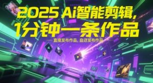 2025Ai智能剪辑,不需要剪辑,直接发布作品,自动剪辑,1分钟一条作品-赚金金-技能学习分享