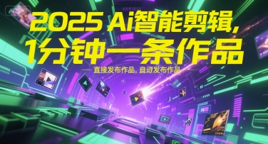 2025Ai智能剪辑，不需要剪辑，直接发布作品，自动剪辑，1分钟一条作品-赚金金-技能学习分享