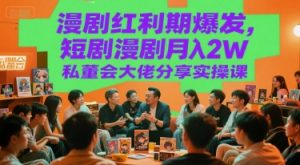 漫剧红利期爆发,短剧漫剧月入2W私董会大佬分享实操课-赚金金-技能学习分享