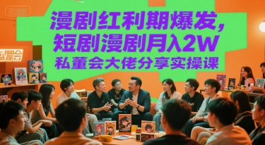 漫剧红利期爆发，短剧漫剧月入2W私董会大佬分享实操课-赚金金-技能学习分享