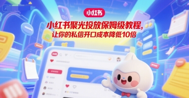 小红书聚光投放保姆级教程，让你的私信开口成本降低10倍-赚金金-技能学习分享