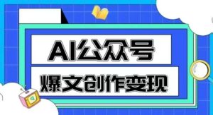 AI公众号爆文创作变现,教你一分钟生成一篇原创爆款文章-赚金金-技能学习分享