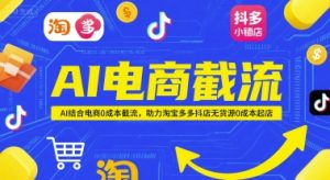 AI电商截流项目,AI结合电商0成本截流,助力淘宝多多抖店无货源0成本起店-赚金金-技能学习分享